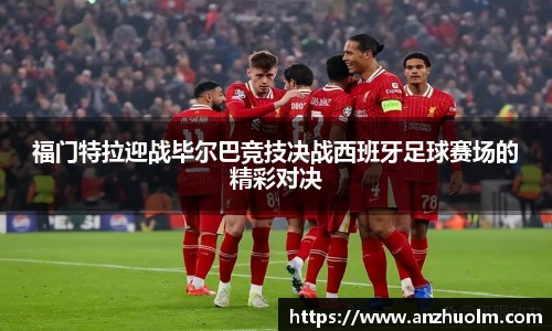 福门特拉迎战毕尔巴竞技决战西班牙足球赛场的精彩对决
