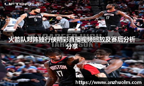 火箭队对阵独行侠精彩直播视频回放及赛后分析分享