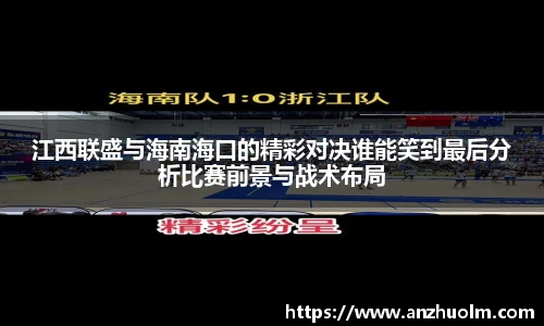 江西联盛与海南海口的精彩对决谁能笑到最后分析比赛前景与战术布局