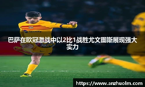 巴萨在欧冠激战中以2比1战胜尤文图斯展现强大实力
