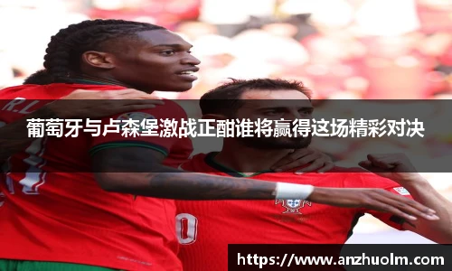 葡萄牙与卢森堡激战正酣谁将赢得这场精彩对决