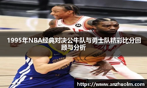 1995年NBA经典对决公牛队与勇士队精彩比分回顾与分析