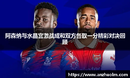 阿森纳与水晶宫激战成和双方各取一分精彩对决回顾