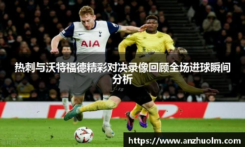 热刺与沃特福德精彩对决录像回顾全场进球瞬间分析